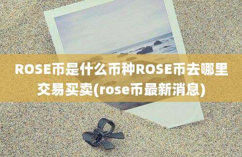 ROSE币是什么币种ROSE币去哪里交易买卖(rose币最新消息)