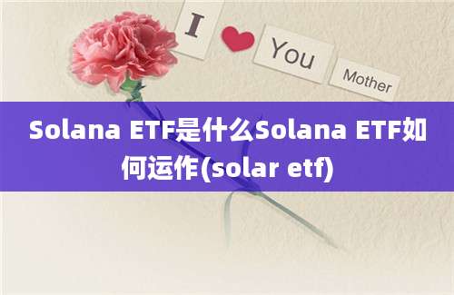 Solana ETF是什么Solana ETF如何运作(solar etf)