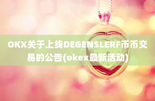 OKX关于上线DEGENSLERF币币交易的公告(okex最新活动)