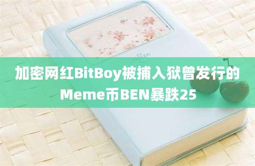 加密网红BitBoy被捕入狱曾发行的Meme币BEN暴跌25