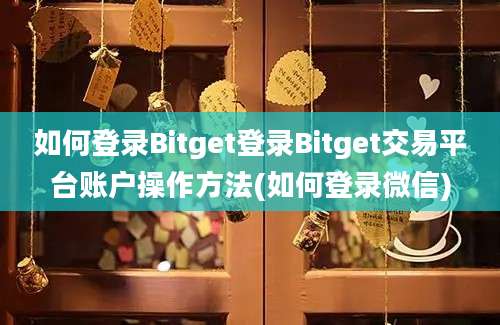 如何登录Bitget登录Bitget交易平台账户操作方法(如何登录微信)