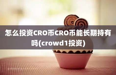 怎么投资CRO币CRO币能长期持有吗(crowd1投资)