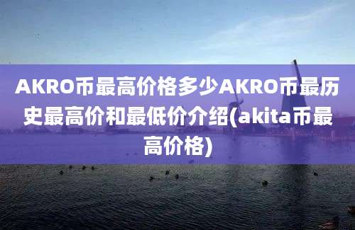 AKRO币最高价格多少AKRO币最历史最高价和最低价介绍(akita币最高价格)