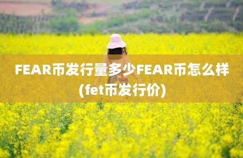 FEAR币发行量多少FEAR币怎么样(fet币发行价)