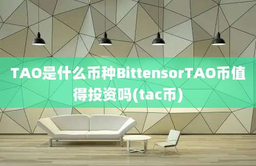 TAO是什么币种BittensorTAO币值得投资吗(tac币)