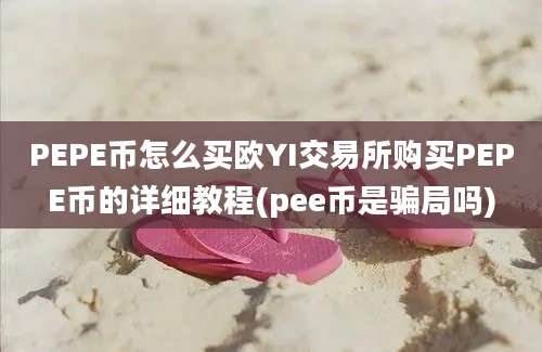 PEPE币怎么买欧YI交易所购买PEPE币的详细教程(pee币是骗局吗)