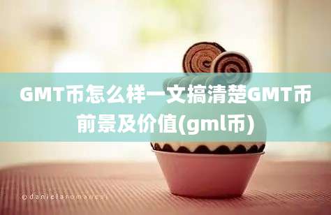 GMT币怎么样一文搞清楚GMT币前景及价值(gml币)