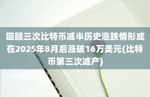 回顾三次比特币减半历史涨跌情形或在2025年8月后涨破16万美元(比特币第三次减产)