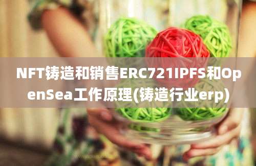 NFT铸造和销售ERC721IPFS和OpenSea工作原理(铸造行业erp)