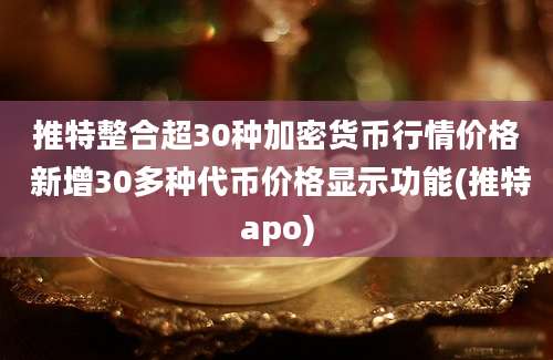 推特整合超30种加密货币行情价格 新增30多种代币价格显示功能(推特apo)