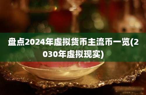 盘点2024年虚拟货币主流币一览(2030年虚拟现实)