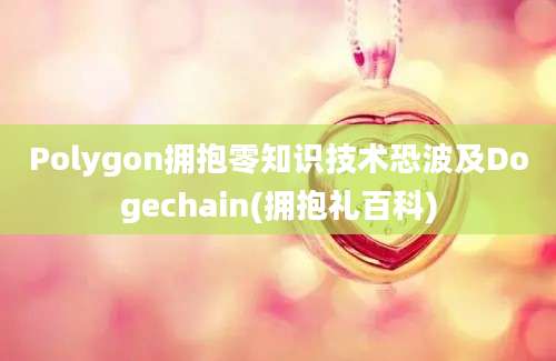 Polygon拥抱零知识技术恐波及Dogechain(拥抱礼百科)