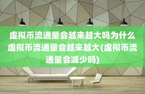 虚拟币流通量会越来越大吗为什么虚拟币流通量会越来越大(虚拟币流通量会减少吗)