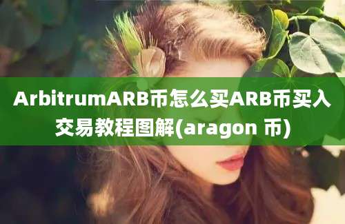 ArbitrumARB币怎么买ARB币买入交易教程图解(aragon 币)