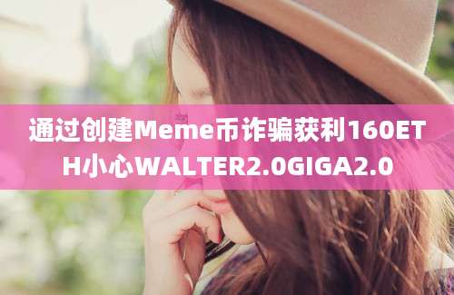 通过创建Meme币诈骗获利160ETH小心WALTER2.0GIGA2.0