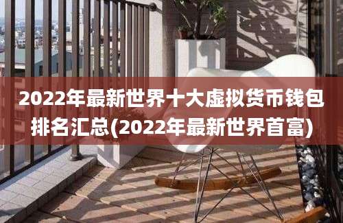 2022年最新世界十大虚拟货币钱包排名汇总(2022年最新世界首富)