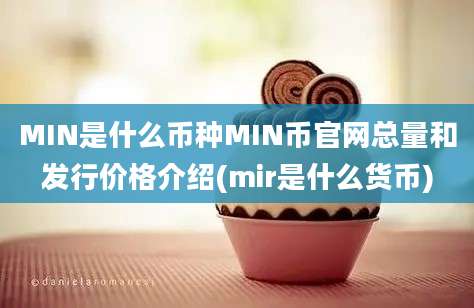 MIN是什么币种MIN币官网总量和发行价格介绍(mir是什么货币)