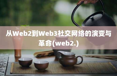 从Web2到Web3社交网络的演变与革命(web2.)