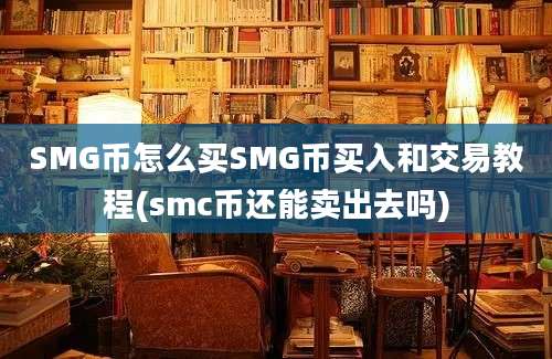 SMG币怎么买SMG币买入和交易教程(smc币还能卖出去吗)