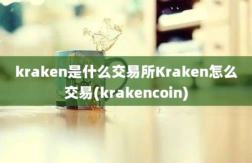 kraken是什么交易所Kraken怎么交易(krakencoin)