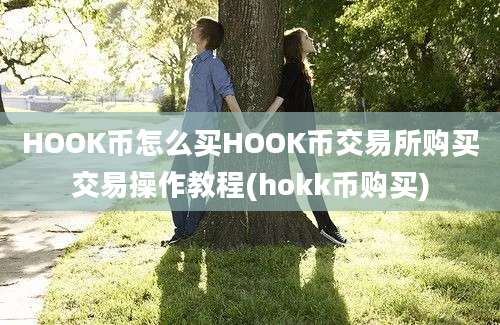 HOOK币怎么买HOOK币交易所购买交易操作教程(hokk币购买)