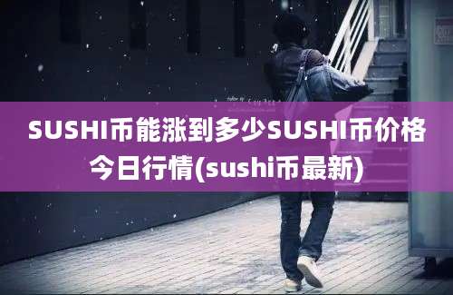 SUSHI币能涨到多少SUSHI币价格今日行情(sushi币最新)