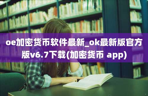 oe加密货币软件最新_ok最新版官方版v6.7下载(加密货币 app)