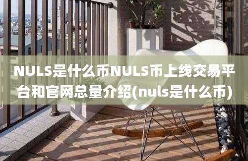 NULS是什么币NULS币上线交易平台和官网总量介绍(nuls是什么币)