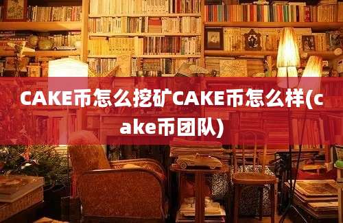 CAKE币怎么挖矿CAKE币怎么样(cake币团队)