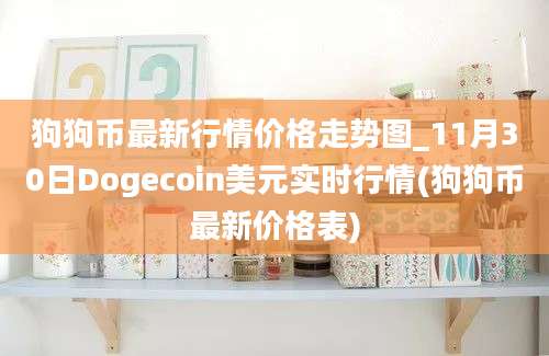 狗狗币最新行情价格走势图_11月30日Dogecoin美元实时行情(狗狗币最新价格表)