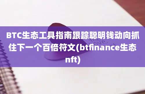 BTC生态工具指南跟踪聪明钱动向抓住下一个百倍符文(btfinance生态nft)