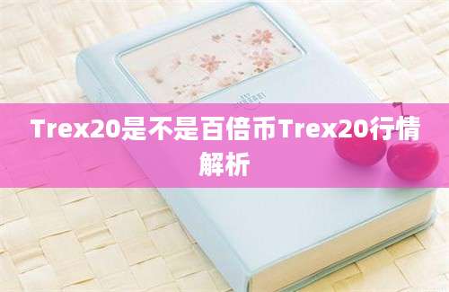 Trex20是不是百倍币Trex20行情解析