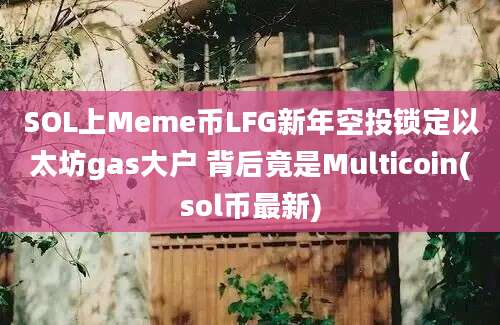 SOL上Meme币LFG新年空投锁定以太坊gas大户 背后竟是Multicoin(sol币最新)