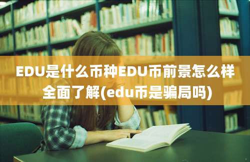 EDU是什么币种EDU币前景怎么样 全面了解(edu币是骗局吗)