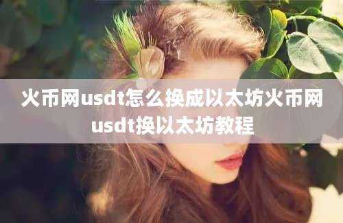 火币网usdt怎么换成以太坊火币网usdt换以太坊教程