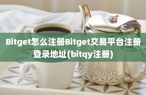 Bitget怎么注册Bitget交易平台注册登录地址(bitqy注册)