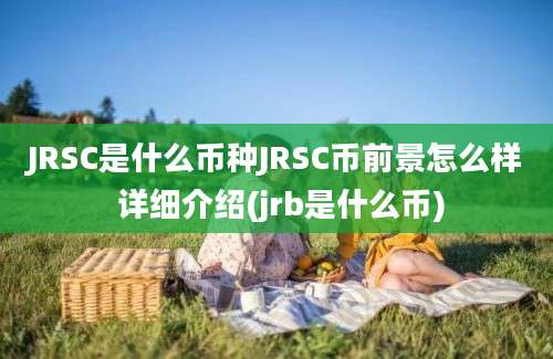 JRSC是什么币种JRSC币前景怎么样 详细介绍(jrb是什么币)