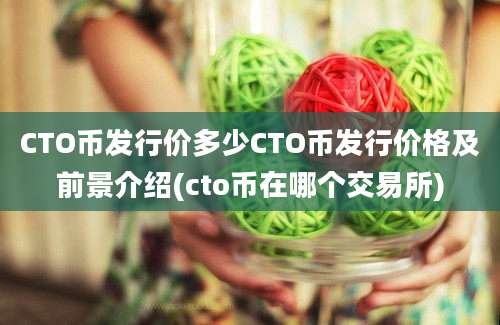 CTO币发行价多少CTO币发行价格及前景介绍(cto币在哪个交易所)