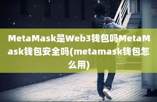 MetaMask是Web3钱包吗MetaMask钱包安全吗(metamask钱包怎么用)