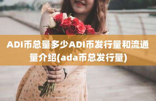 ADI币总量多少ADI币发行量和流通量介绍(ada币总发行量)