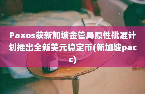 Paxos获新加坡金管局原性批准计划推出全新美元稳定币(新加坡pacc)