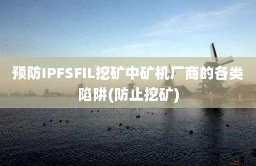 预防IPFSFIL挖矿中矿机厂商的各类陷阱(防止挖矿)