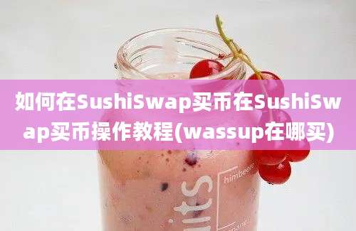 如何在SushiSwap买币在SushiSwap买币操作教程(wassup在哪买)