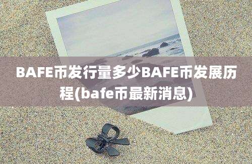 BAFE币发行量多少BAFE币发展历程(bafe币最新消息)