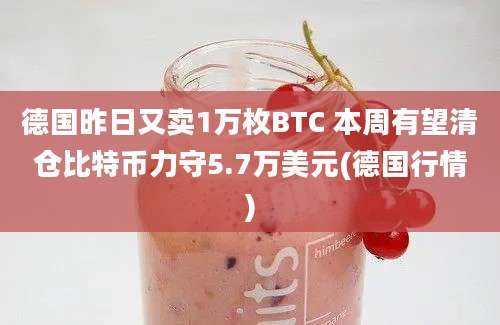 德国昨日又卖1万枚BTC 本周有望清仓比特币力守5.7万美元(德国行情)