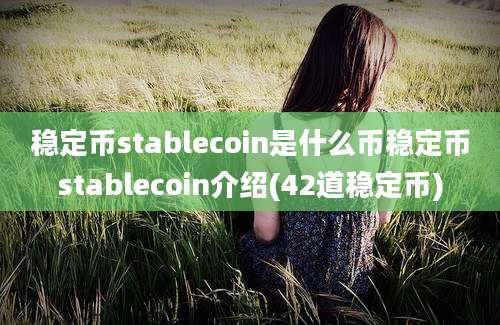 稳定币stablecoin是什么币稳定币stablecoin介绍(42道稳定币)