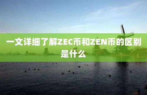 一文详细了解ZEC币和ZEN币的区别是什么