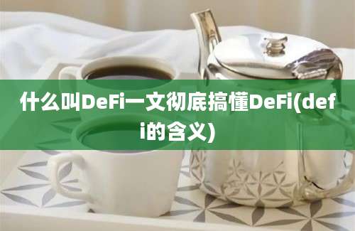 什么叫DeFi一文彻底搞懂DeFi(defi的含义)