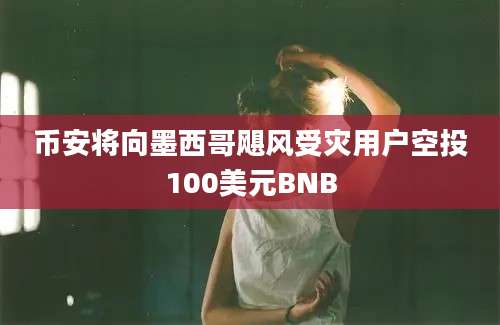 币安将向墨西哥飓风受灾用户空投100美元BNB