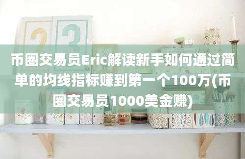 币圈交易员Eric解读新手如何通过简单的均线指标赚到第一个100万(币圈交易员1000美金赚)